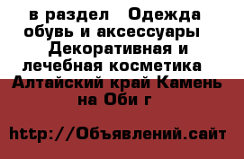  в раздел : Одежда, обувь и аксессуары » Декоративная и лечебная косметика . Алтайский край,Камень-на-Оби г.